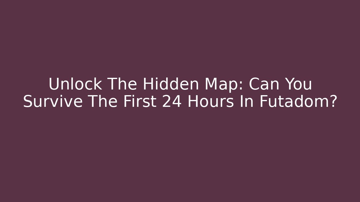 Unlock The Hidden Map: Can You Survive The First 24 Hours In Futadom?