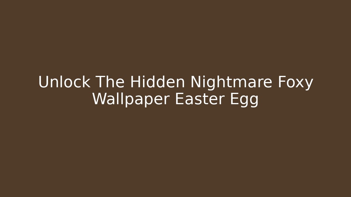 Unlock The Hidden Nightmare Foxy Wallpaper Easter Egg