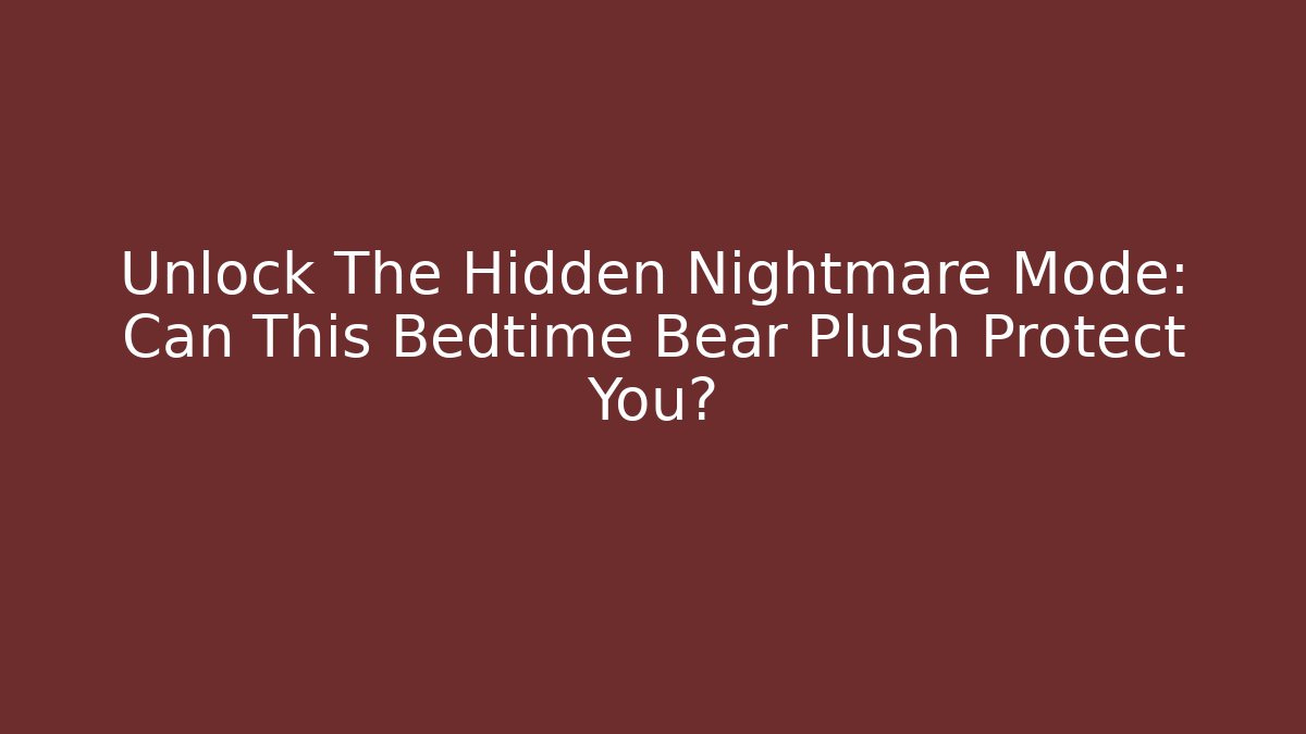 Unlock The Hidden Nightmare Mode: Can This Bedtime Bear Plush Protect You?