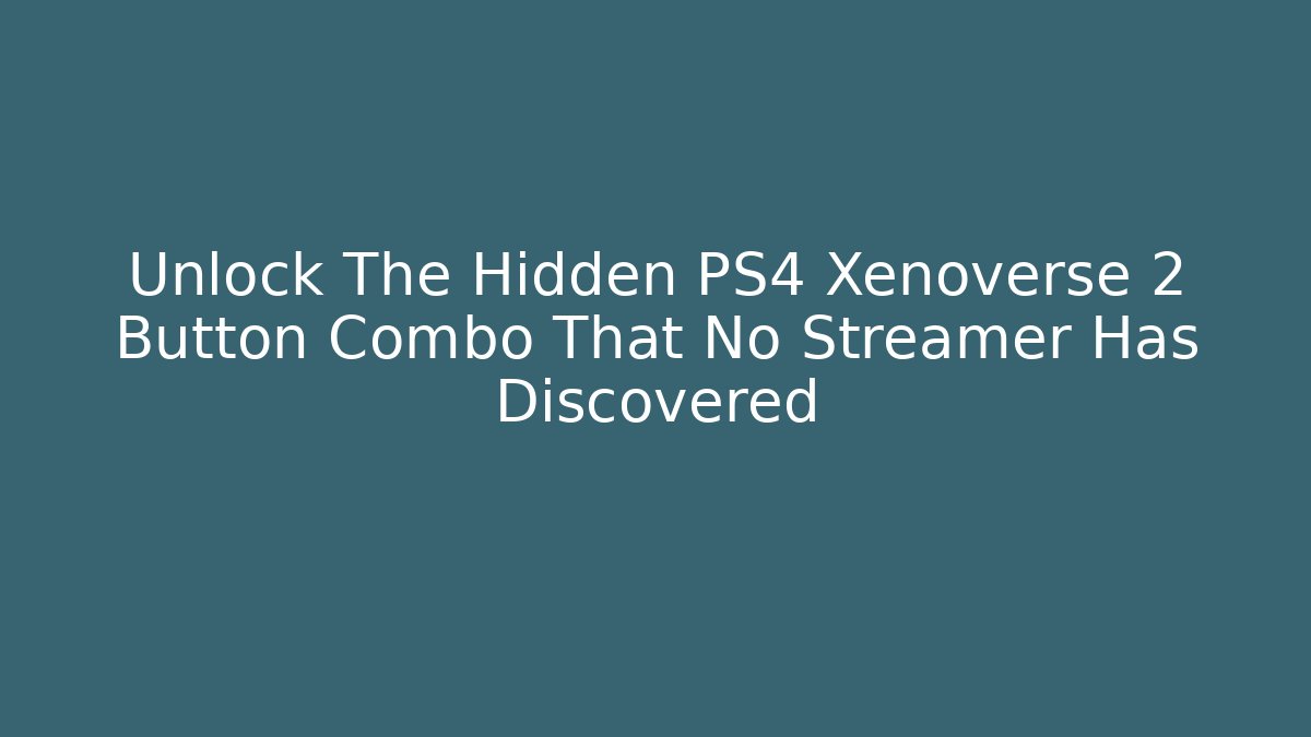 Unlock The Hidden PS4 Xenoverse 2 Button Combo That No Streamer Has Discovered