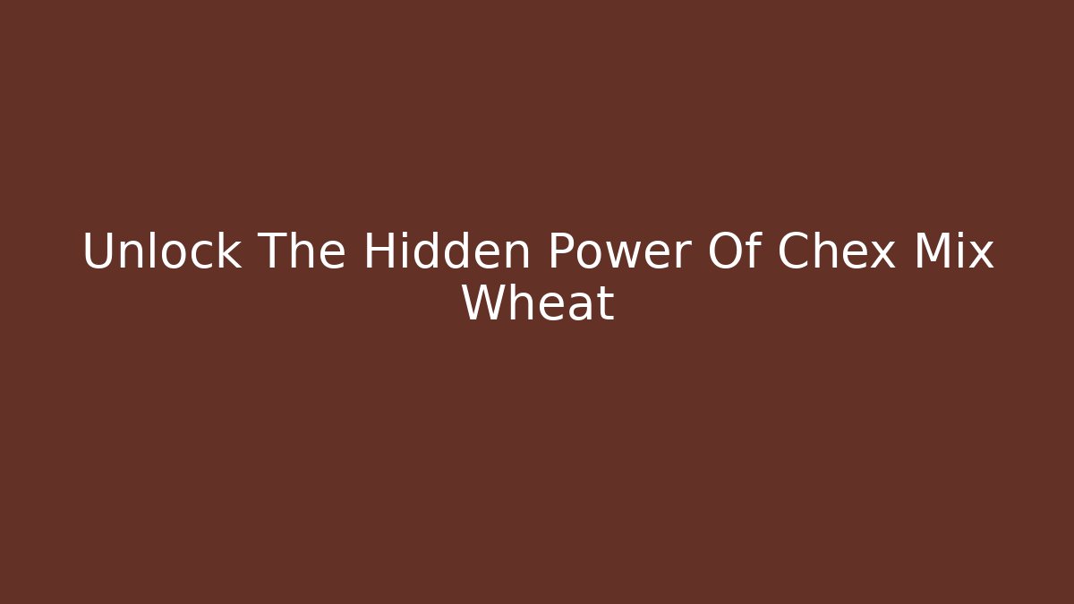 Unlock The Hidden Power Of Chex Mix Wheat