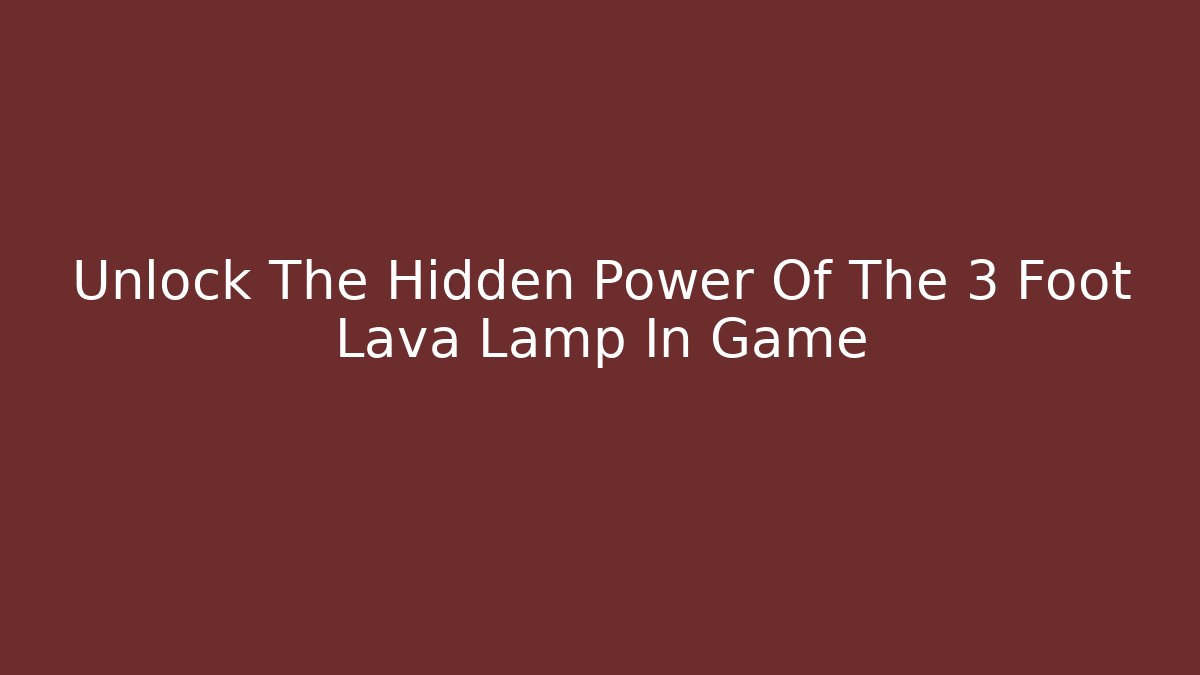 Unlock The Hidden Power Of The 3 Foot Lava Lamp In Game