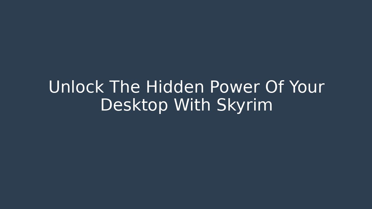 Unlock The Hidden Power Of Your Desktop With Skyrim