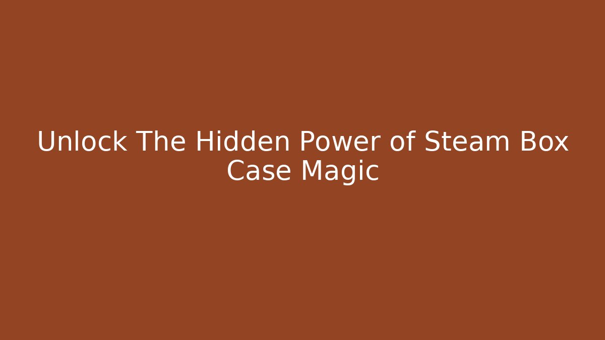 Unlock The Hidden Power of Steam Box Case Magic