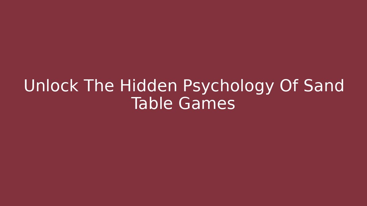 Unlock The Hidden Psychology Of Sand Table Games
