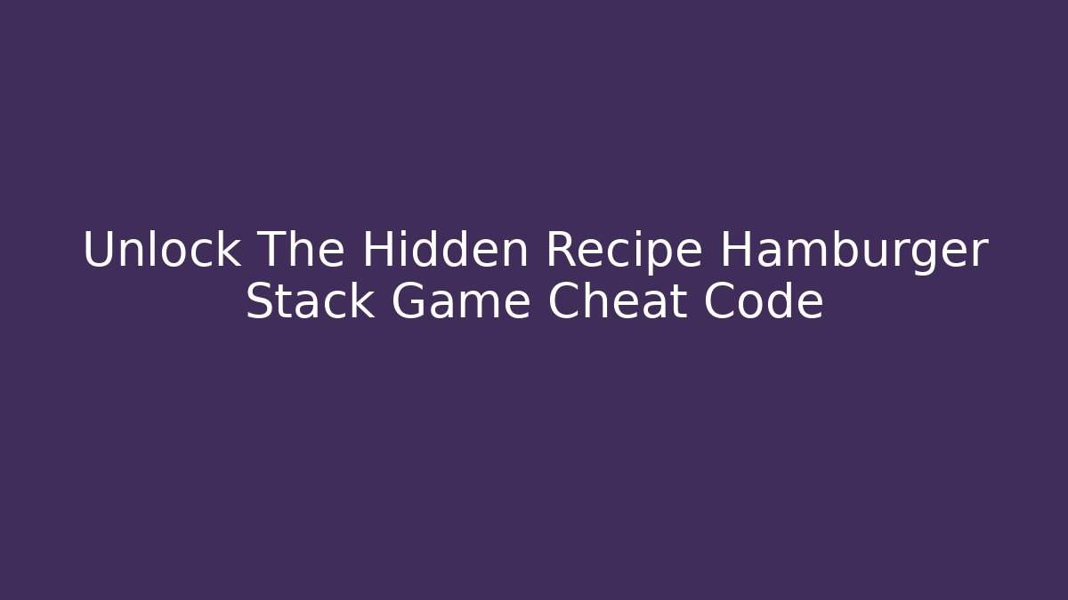 Unlock The Hidden Recipe Hamburger Stack Game Cheat Code - Vintage E-Juice