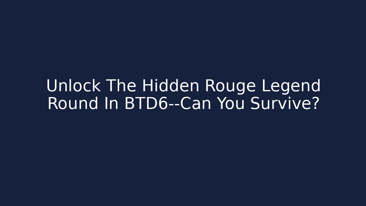 Unlock The Hidden Rouge Legend Round In BTD6—Can You Survive?