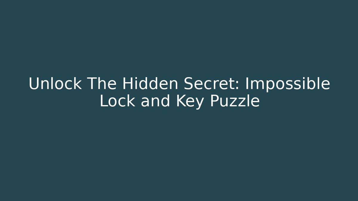 Unlock The Hidden Secret: Impossible Lock and Key Puzzle