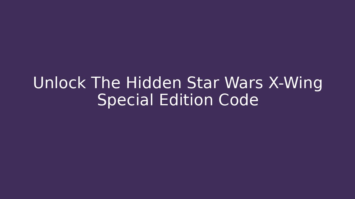Unlock The Hidden Star Wars X-Wing Special Edition Code