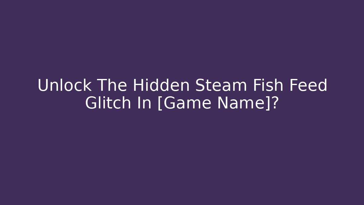 Unlock The Hidden Steam Fish Feed Glitch In [Game Name]?