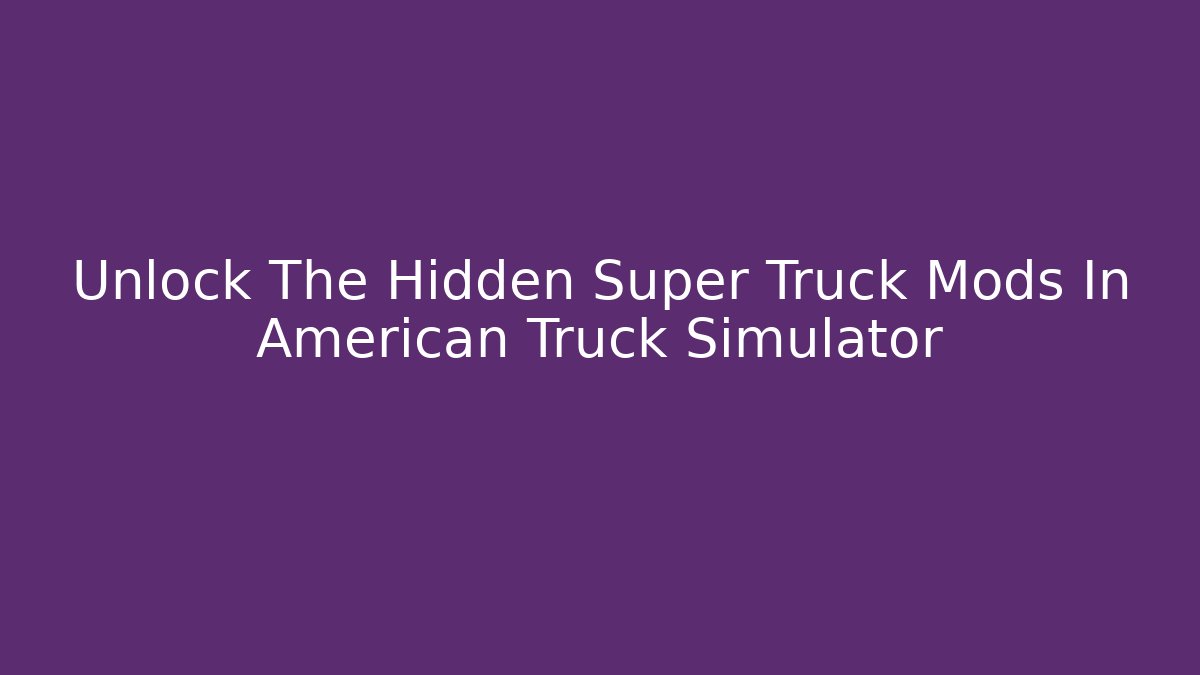 Unlock The Hidden Super Truck Mods In American Truck Simulator