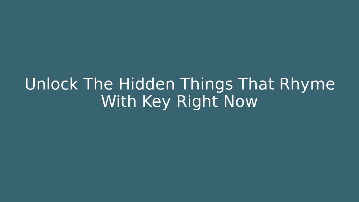 Unlock The Hidden Things That Rhyme With Key Right Now
