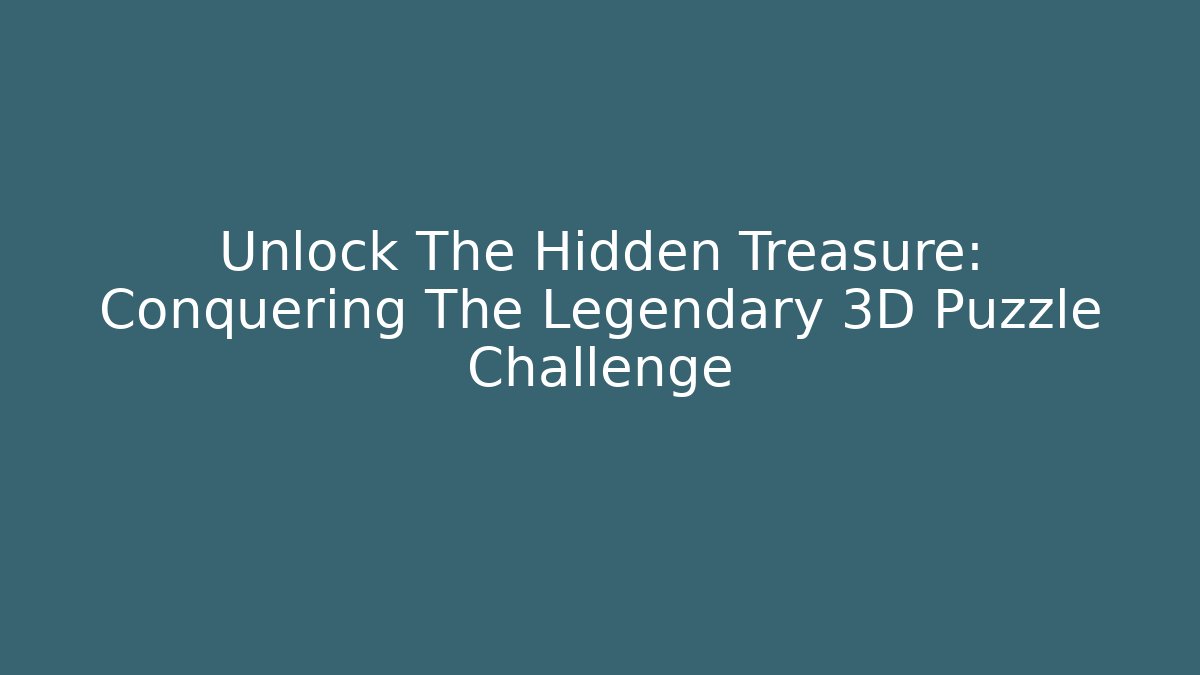 Unlock The Hidden Treasure: Conquering The Legendary 3D Puzzle Challenge