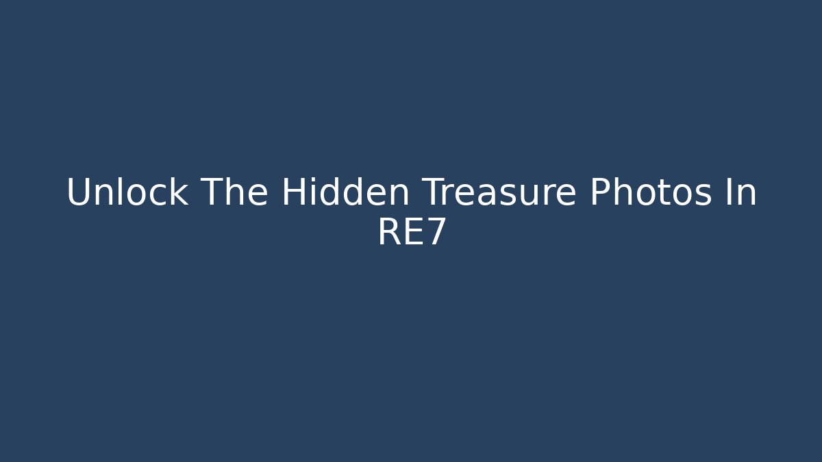Unlock The Hidden Treasure Photos In RE7