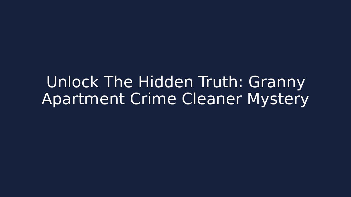 Unlock The Hidden Truth: Granny Apartment Crime Cleaner Mystery