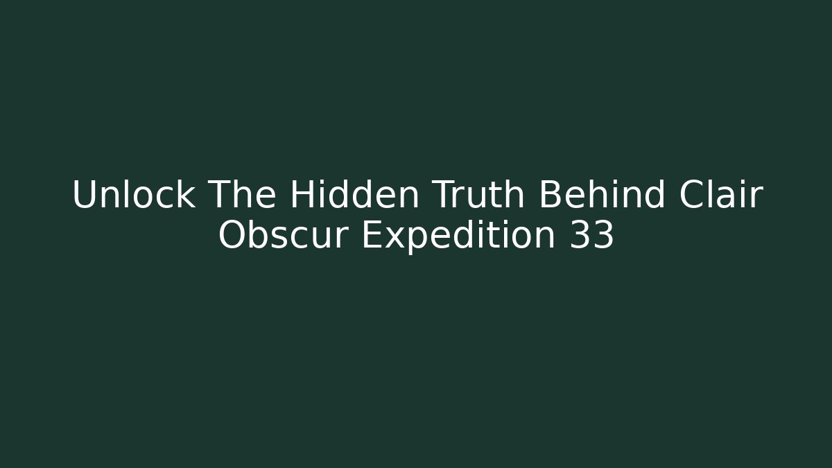 Unlock The Hidden Truth Behind Clair Obscur Expedition 33