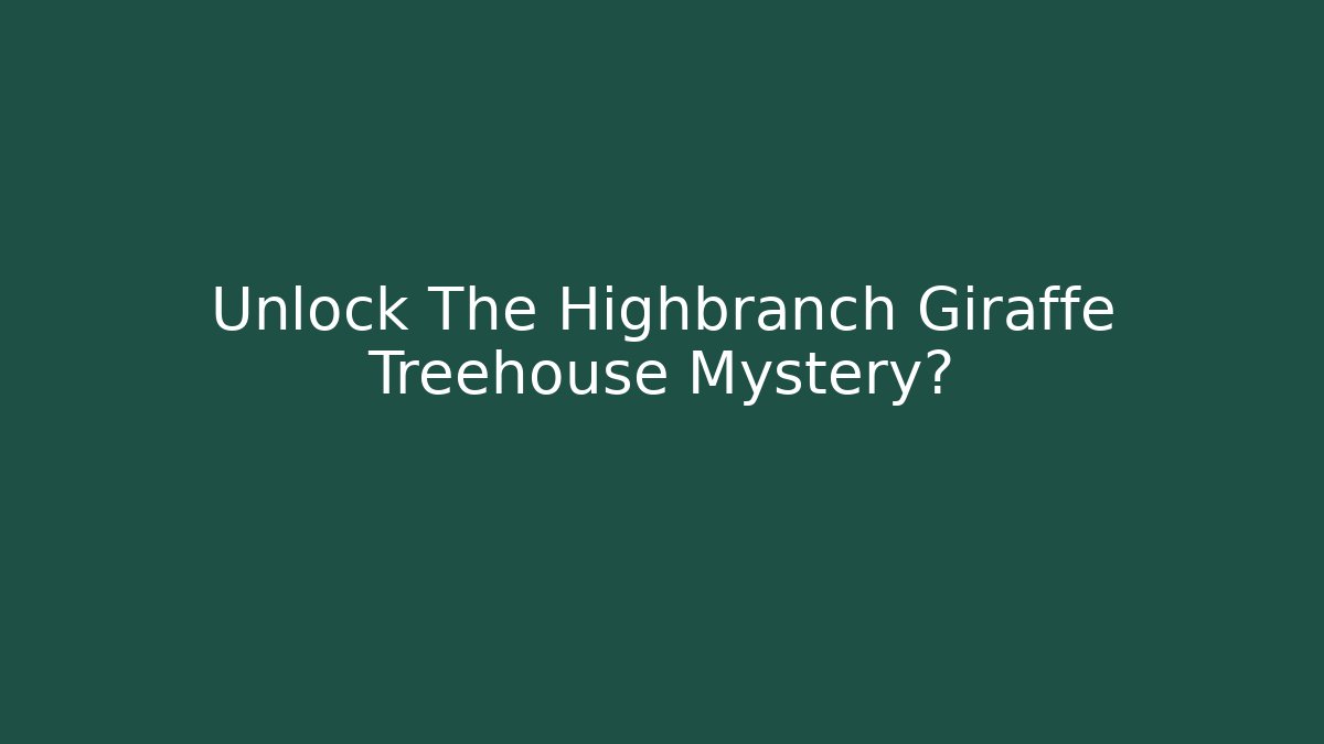 Unlock The Highbranch Giraffe Treehouse Mystery?