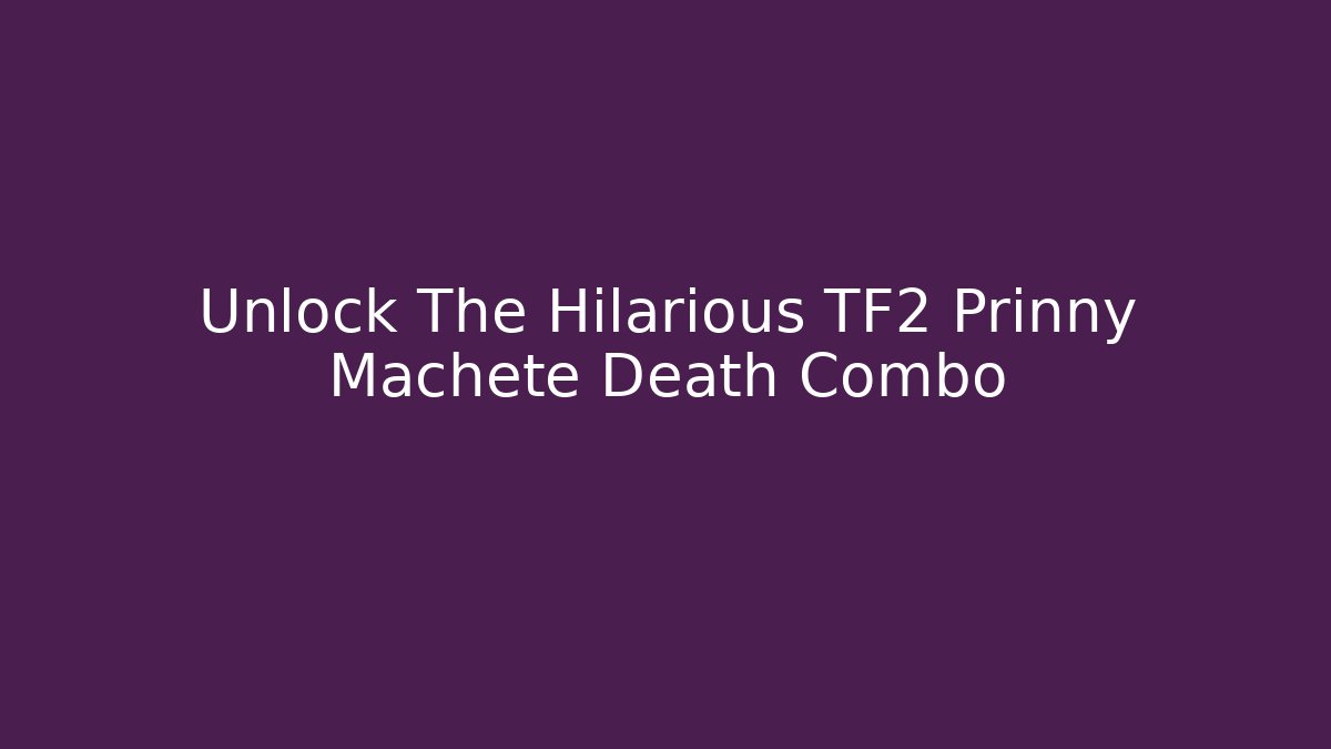 Unlock The Hilarious TF2 Prinny Machete Death Combo