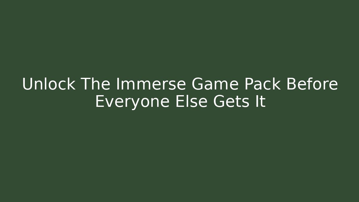 Unlock The Immerse Game Pack Before Everyone Else Gets It