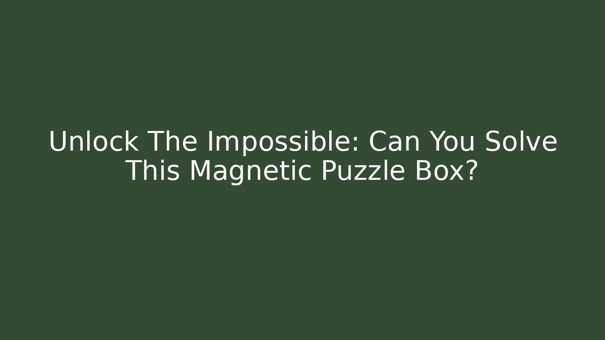 Unlock The Impossible: Can You Solve This Magnetic Puzzle Box?