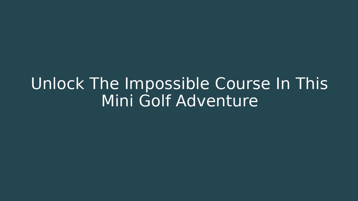 Unlock The Impossible Course In This Mini Golf Adventure