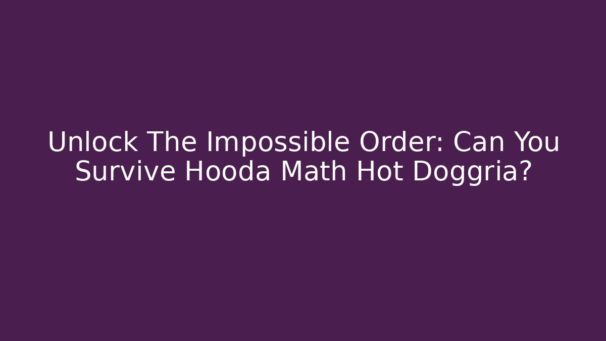 Unlock The Impossible Order: Can You Survive Hooda Math Hot Doggria?