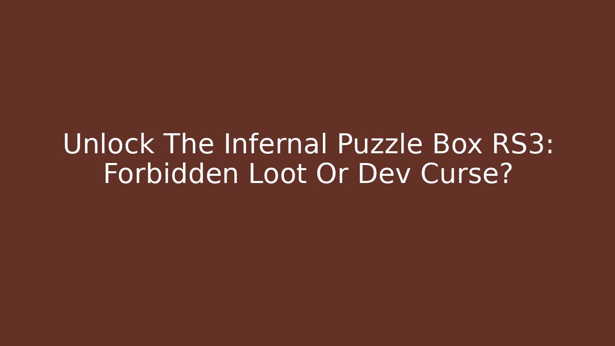 Unlock The Infernal Puzzle Box RS3: Forbidden Loot Or Dev Curse?