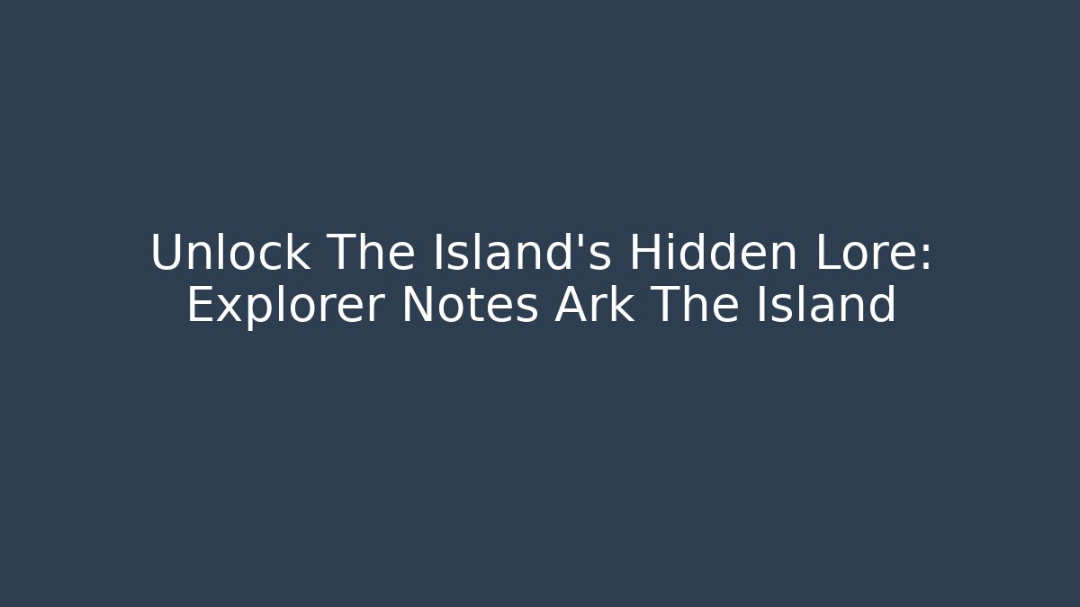 Unlock The Island's Hidden Lore: Explorer Notes Ark The Island