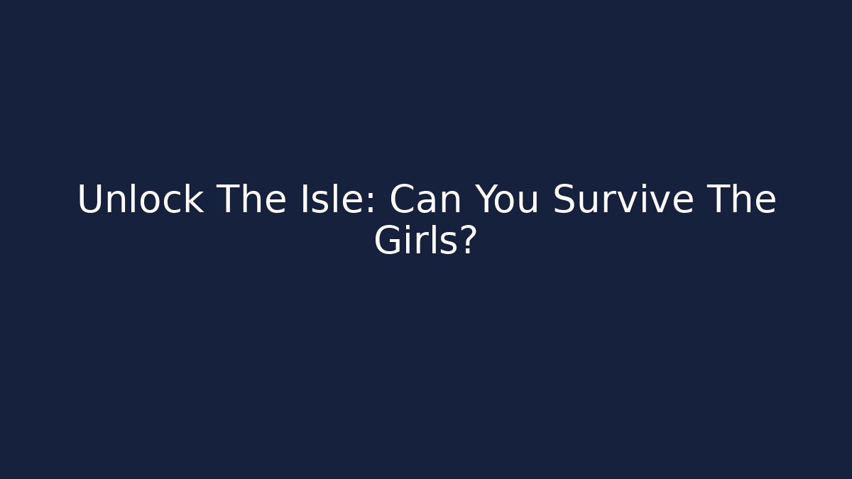 Unlock The Isle: Can You Survive The Girls?