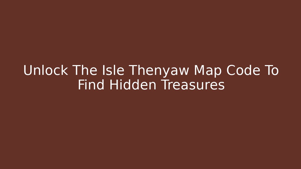 Unlock The Isle Thenyaw Map Code To Find Hidden Treasures
