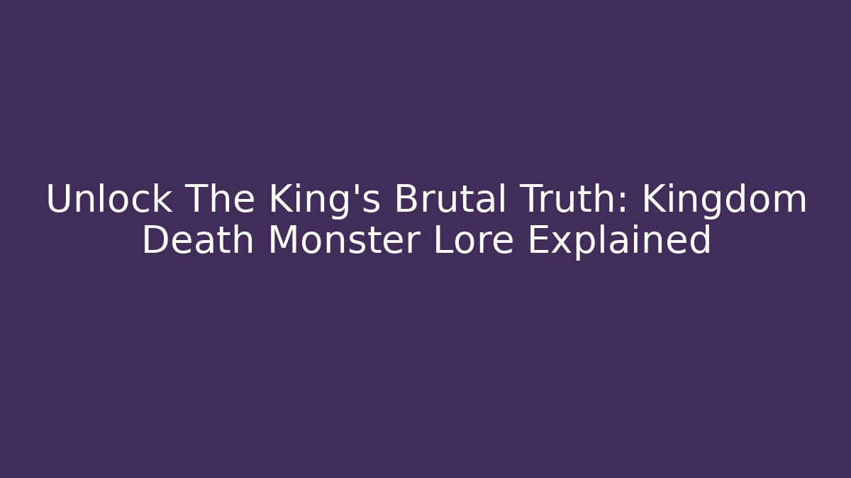 Unlock The King's Brutal Truth: Kingdom Death Monster Lore Explained - Vintage E-Juice