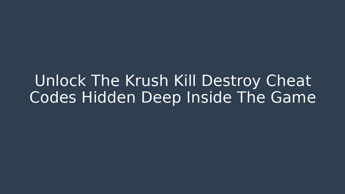 Unlock The Krush Kill Destroy Cheat Codes Hidden Deep Inside The Game