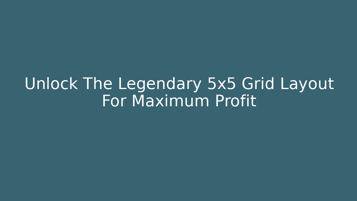 Unlock The Legendary 5x5 Grid Layout For Maximum Profit