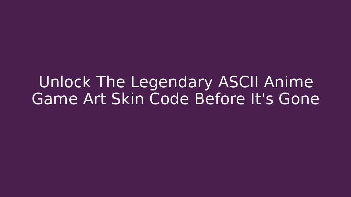 Unlock The Legendary ASCII Anime Game Art Skin Code Before It's Gone