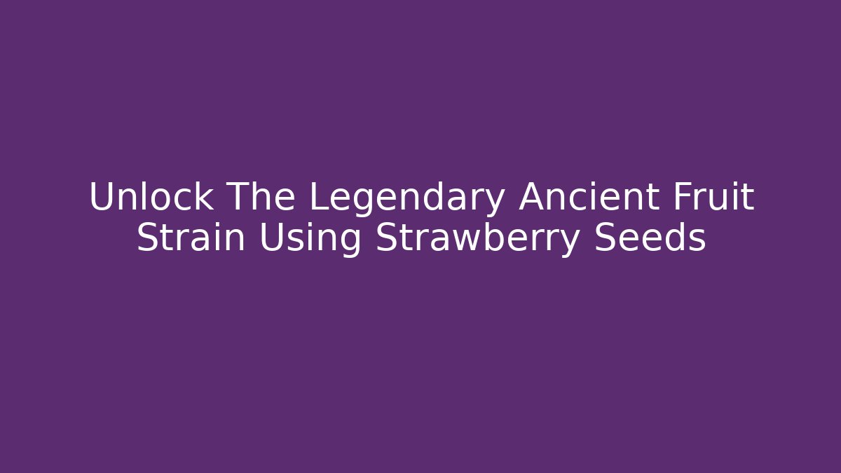 Unlock The Legendary Ancient Fruit Strain Using Strawberry Seeds