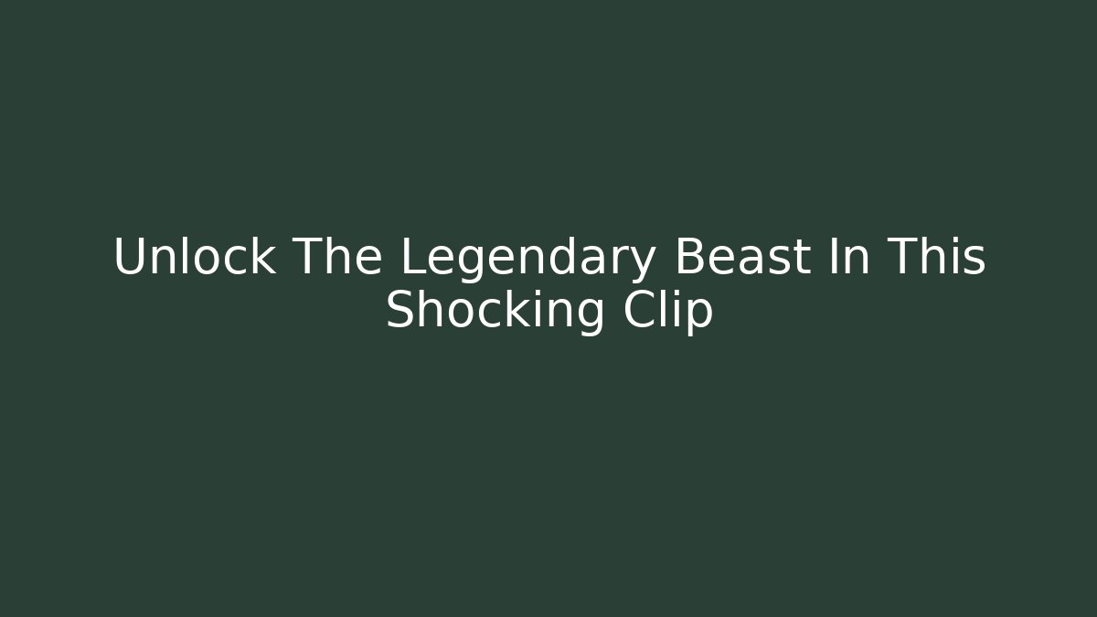 Unlock The Legendary Beast In This Shocking Clip