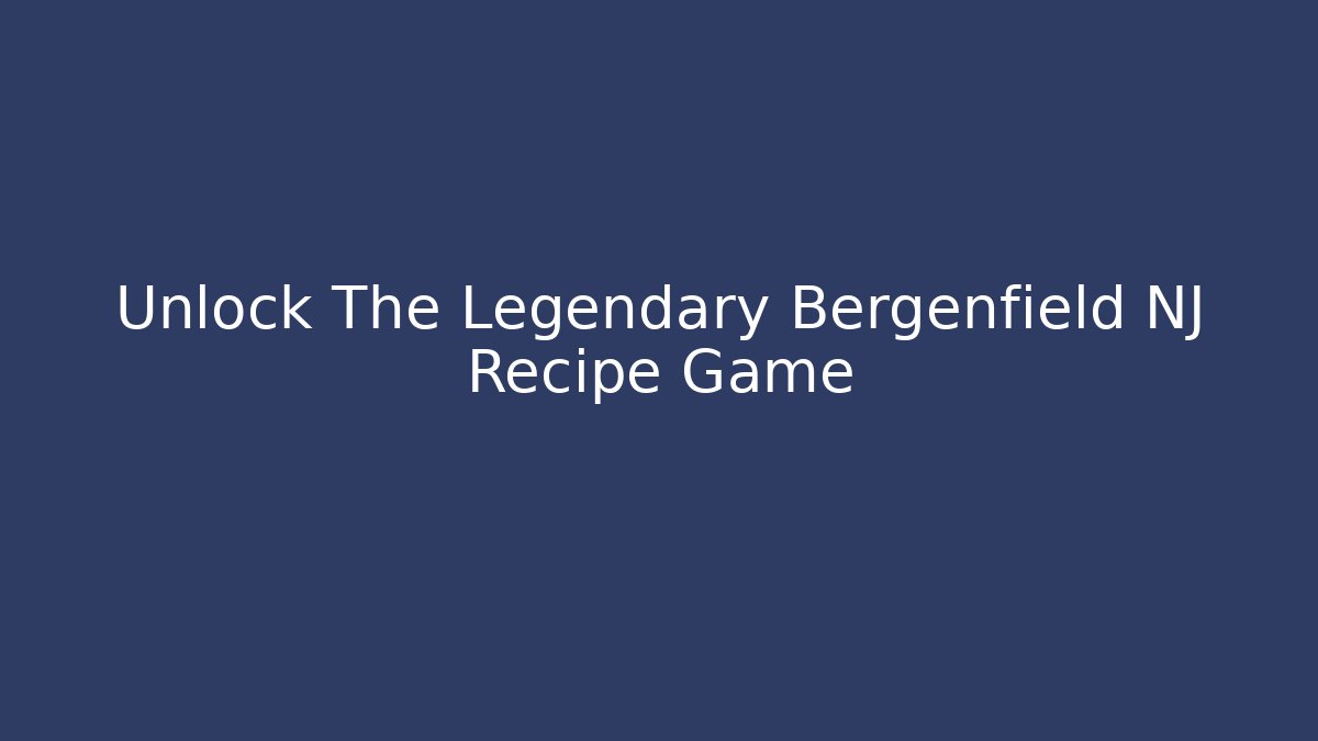 Unlock The Legendary Bergenfield NJ Recipe Game