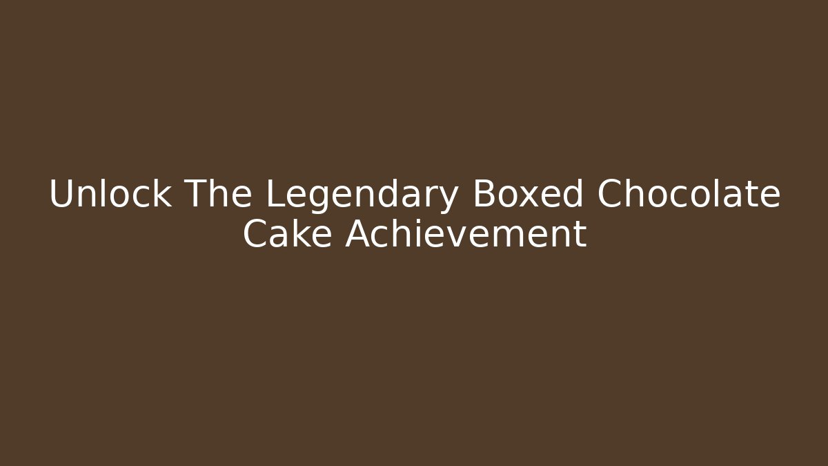 Unlock The Legendary Boxed Chocolate Cake Achievement