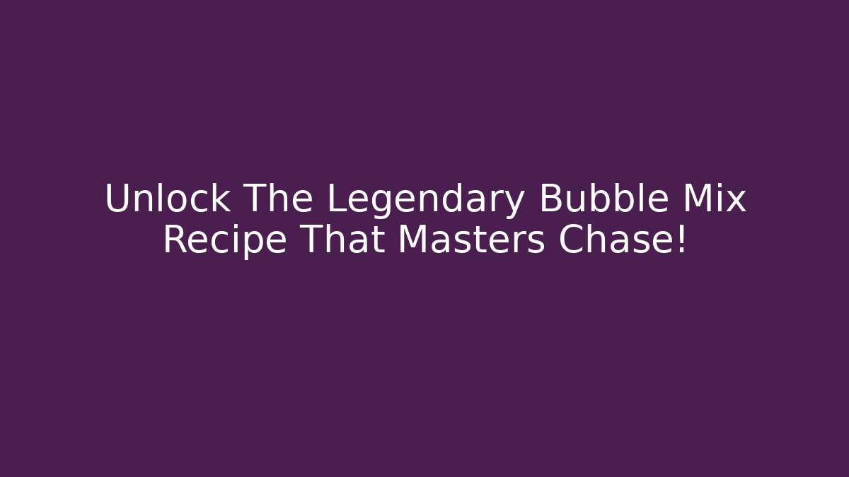 Unlock The Legendary Bubble Mix Recipe That Masters Chase!