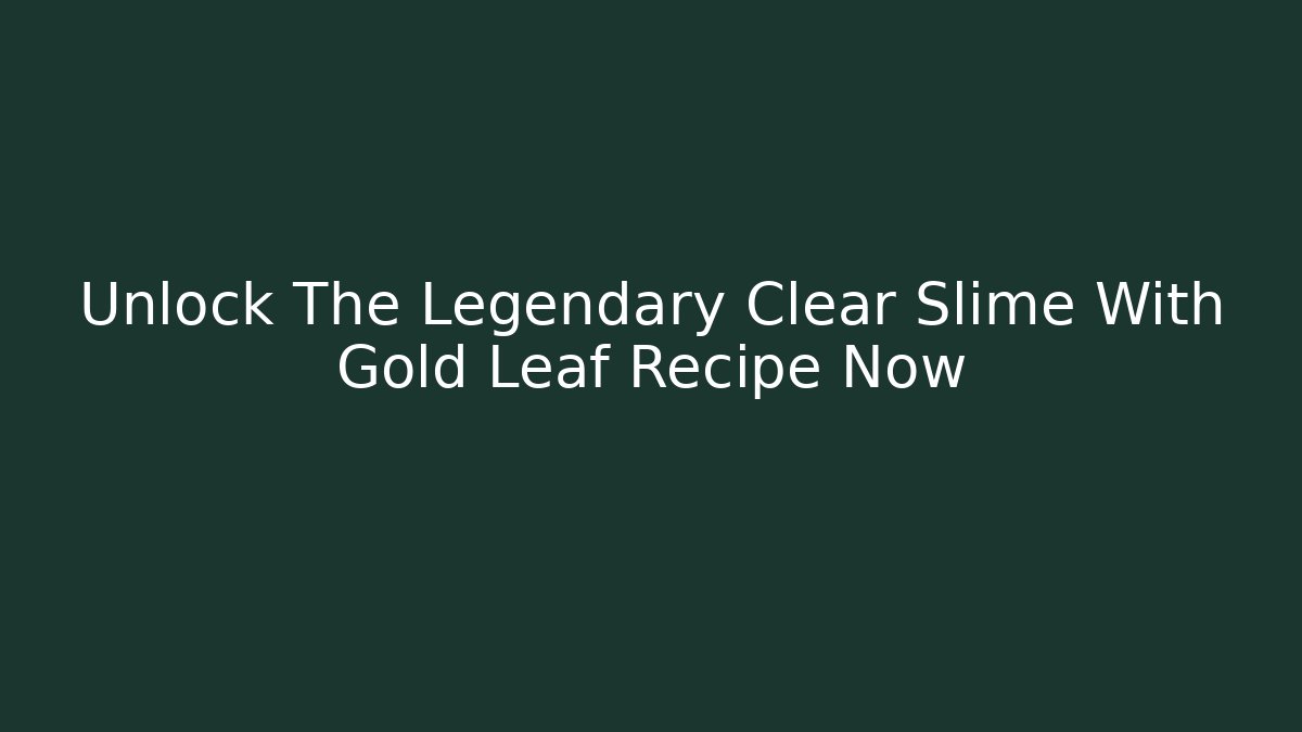 Unlock The Legendary Clear Slime With Gold Leaf Recipe Now
