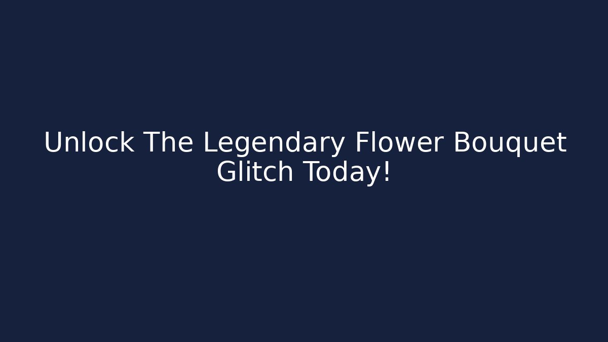 Unlock The Legendary Flower Bouquet Glitch Today!