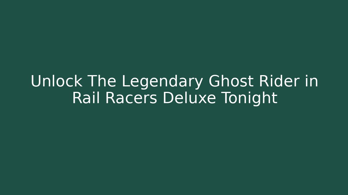 Unlock The Legendary Ghost Rider in Rail Racers Deluxe Tonight