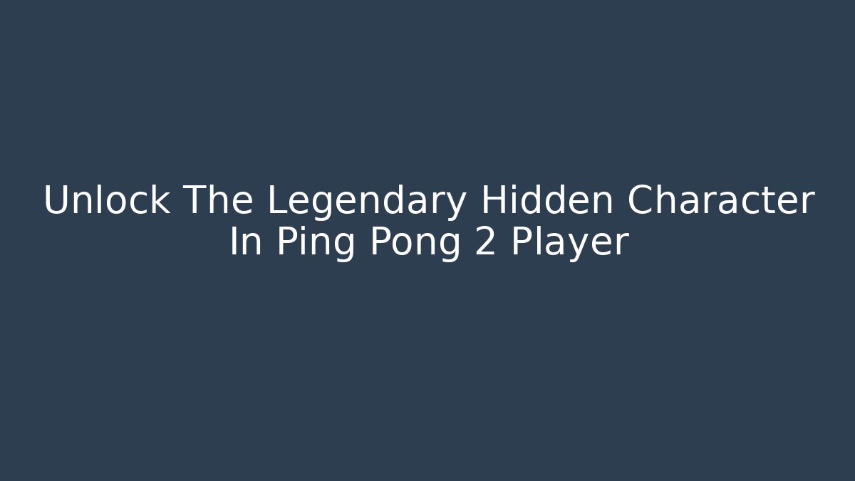 Unlock The Legendary Hidden Character In Ping Pong 2 Player
