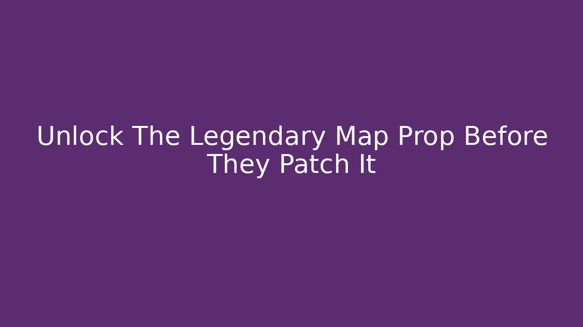 Unlock The Legendary Map Prop Before They Patch It