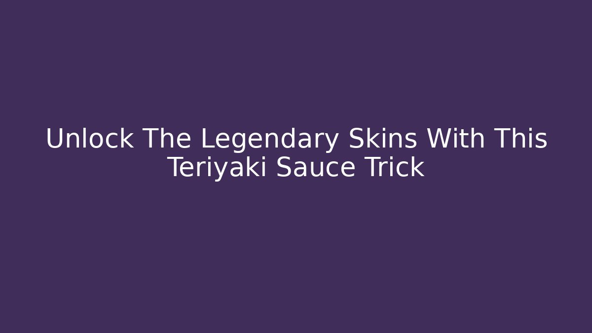 Unlock The Legendary Skins With This Teriyaki Sauce Trick