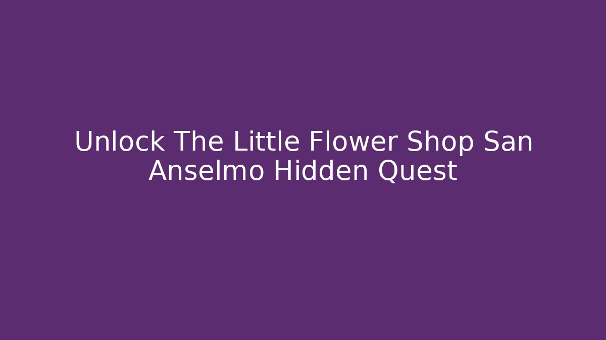 Unlock The Little Flower Shop San Anselmo Hidden Quest
