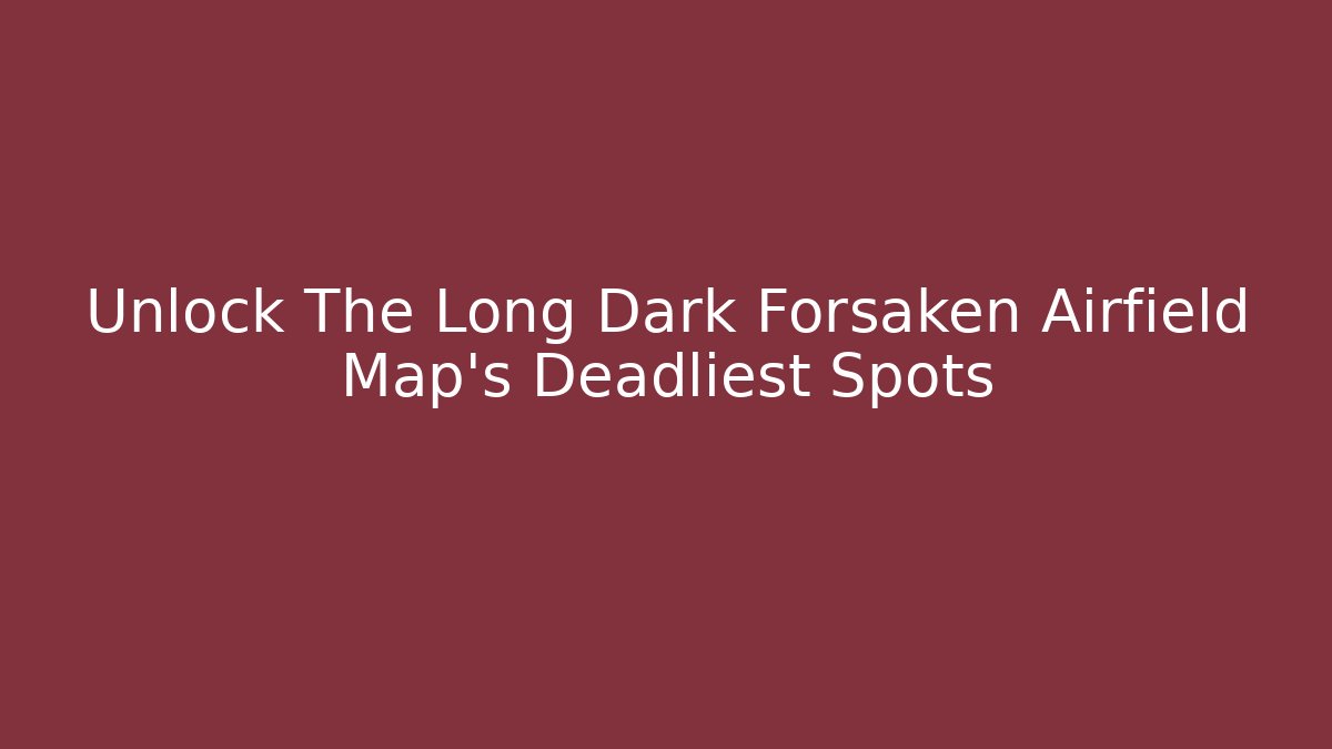 Unlock The Long Dark Forsaken Airfield Map's Deadliest Spots