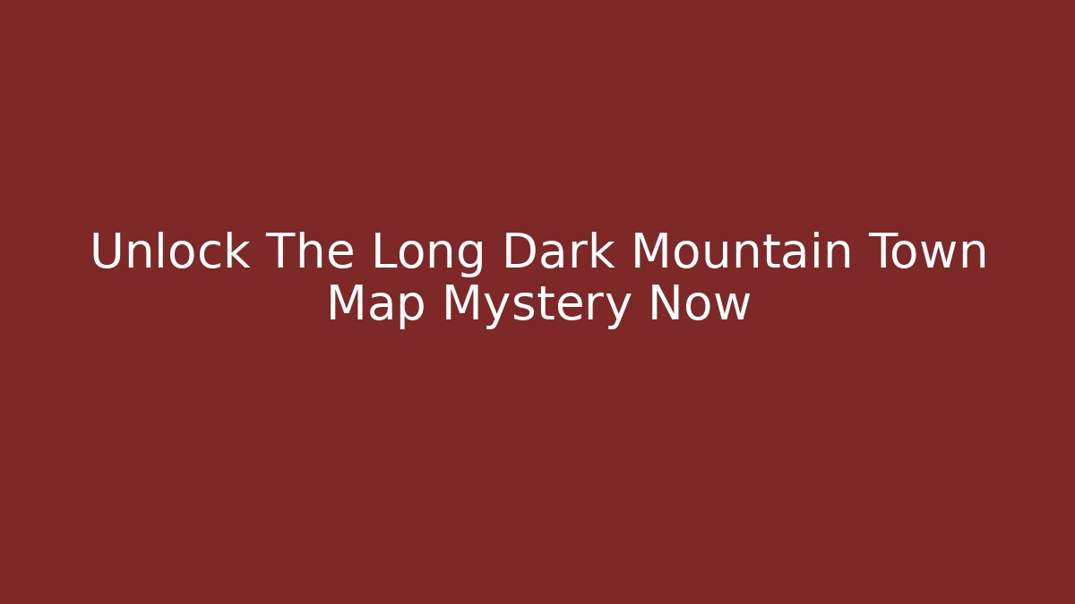 Unlock The Long Dark Mountain Town Map Mystery Now - Vintage E-Juice