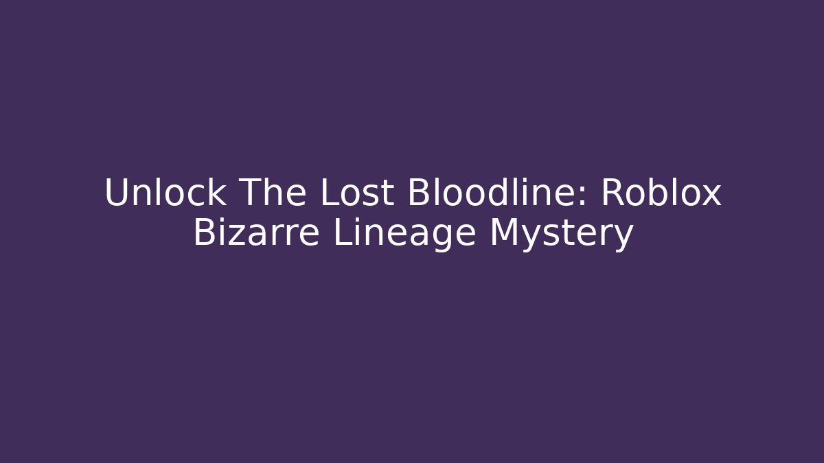 Unlock The Lost Bloodline: Roblox Bizarre Lineage Mystery