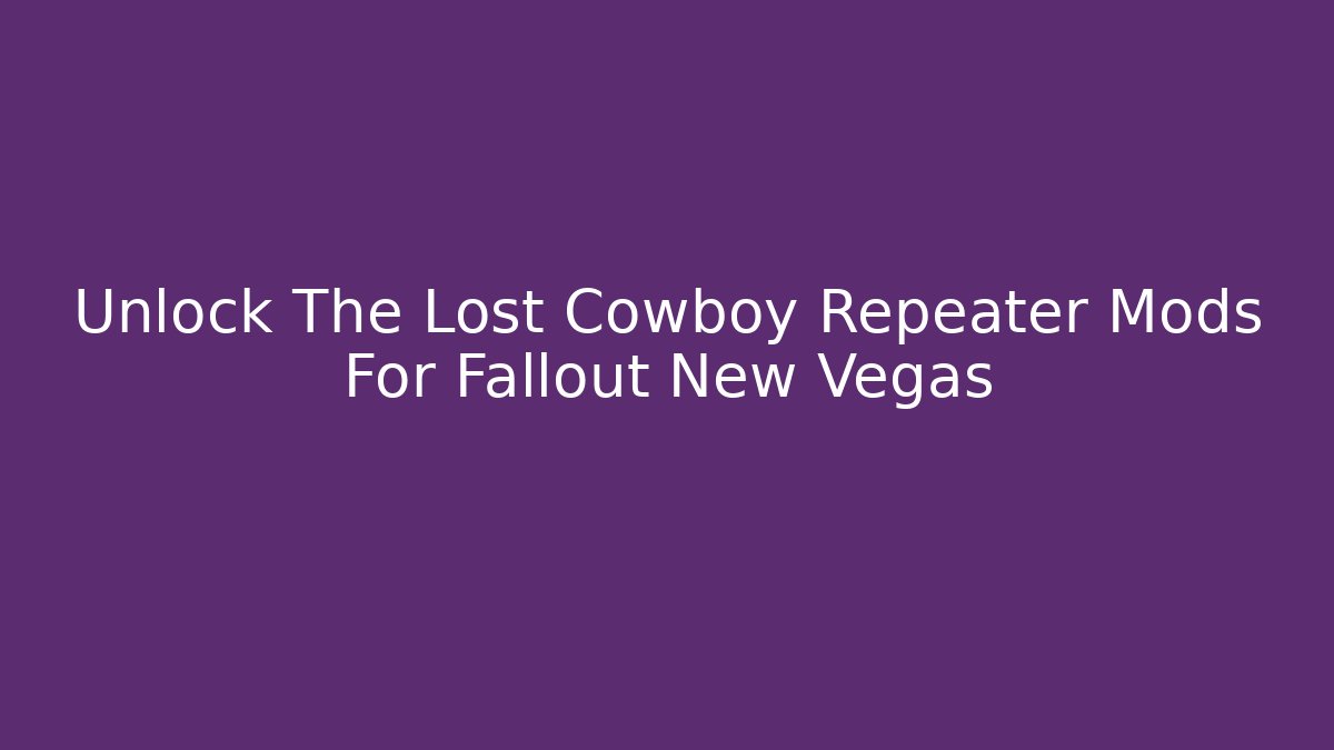 Unlock The Lost Cowboy Repeater Mods For Fallout New Vegas